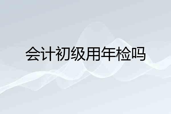 会计初级用年检吗