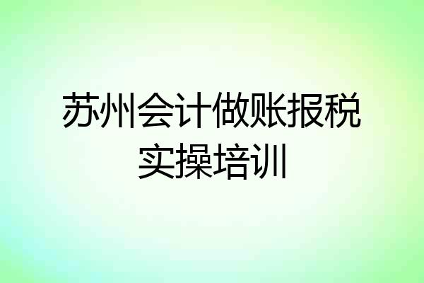 苏州会计做账报税实操培训