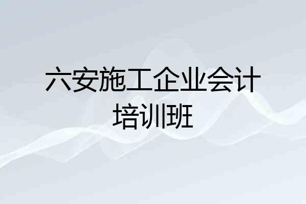 六安施工企业会计培训班