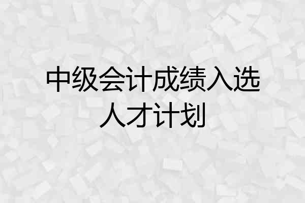 中级会计成绩入选人才计划