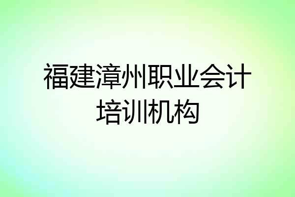 福建漳州职业会计培训机构