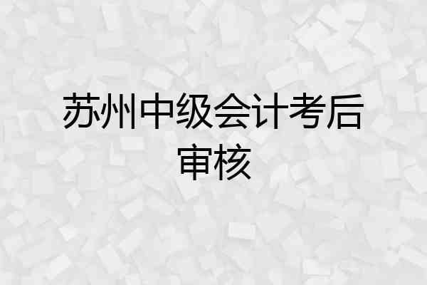 苏州中级会计考后审核