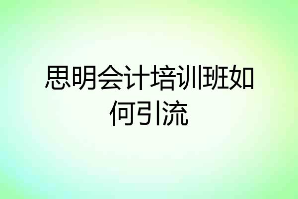 思明会计培训班如何引流