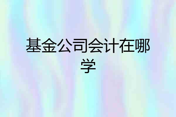 基金公司会计在哪学