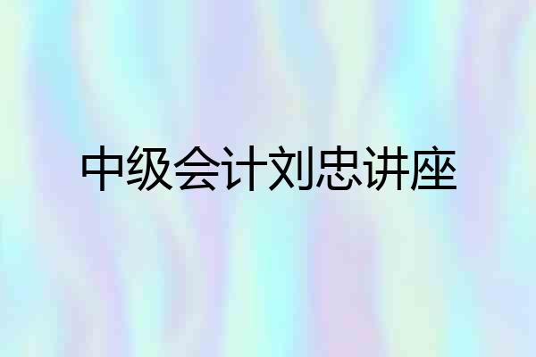中级会计刘忠讲座