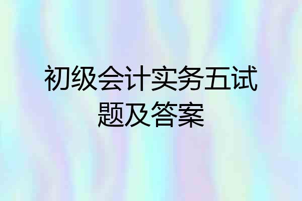 初级会计实务五试题及答案