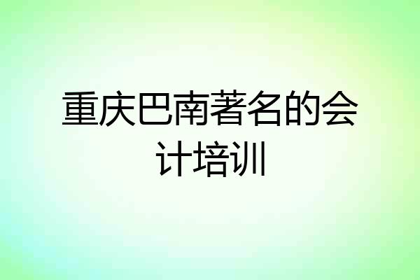 重庆巴南著名的会计培训