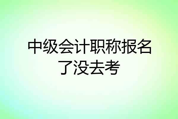 中级会计职称报名了没去考