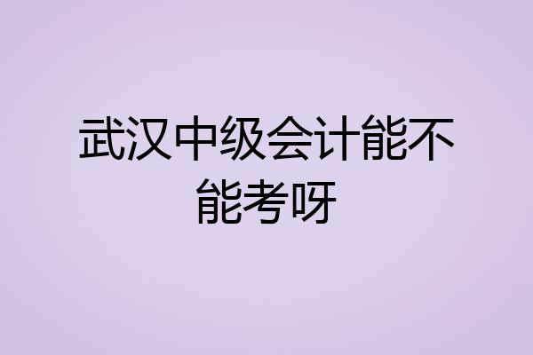 武汉中级会计能不能考呀
