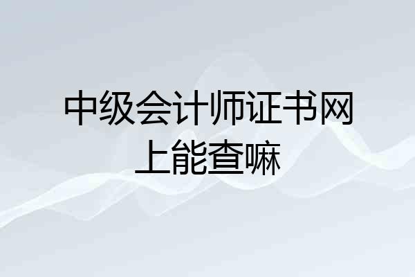 中级会计师证书网上能查嘛