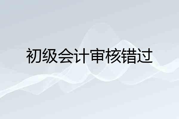 初级会计审核错过