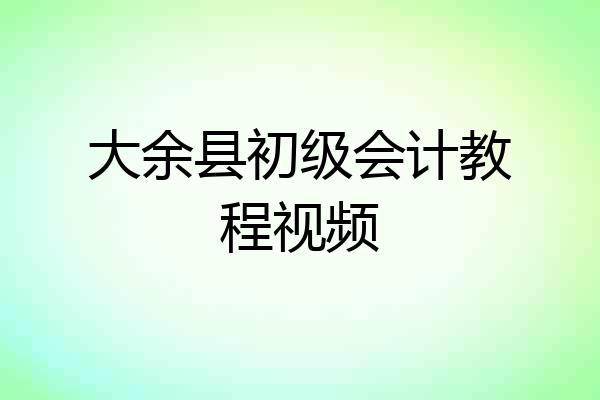 大余县初级会计教程视频