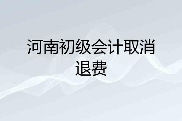 河南初级会计取消退费