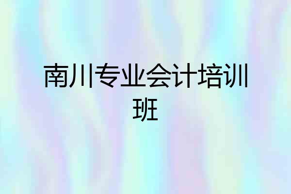 南川专业会计培训班