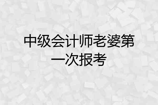 中级会计师老婆第一次报考