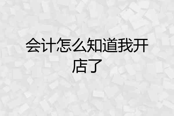 会计怎么知道我开店了