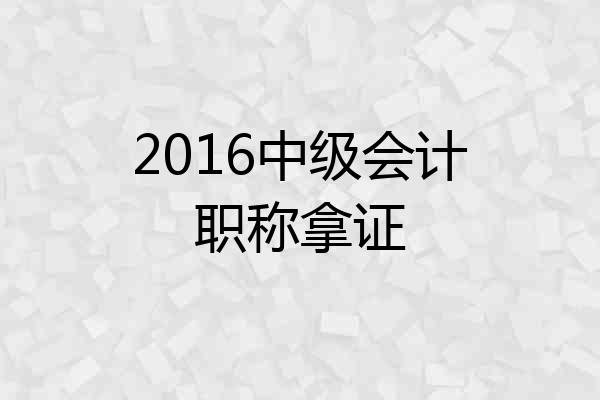 2016中级会计职称拿证