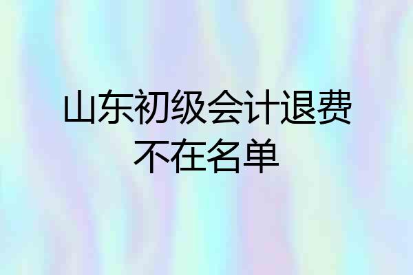 山东初级会计退费不在名单