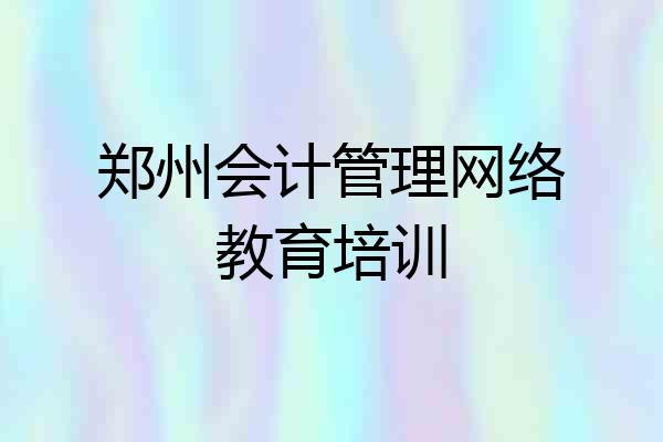 郑州会计管理网络教育培训