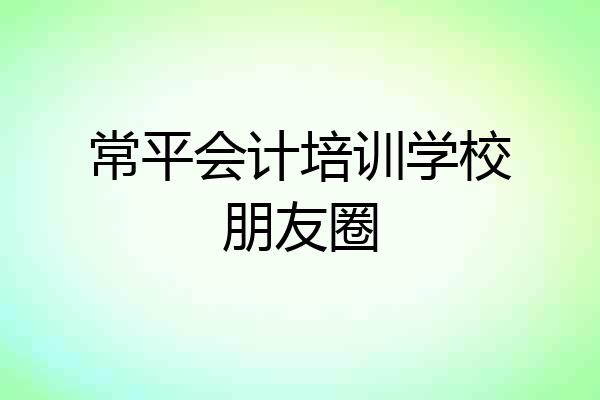 常平会计培训学校朋友圈
