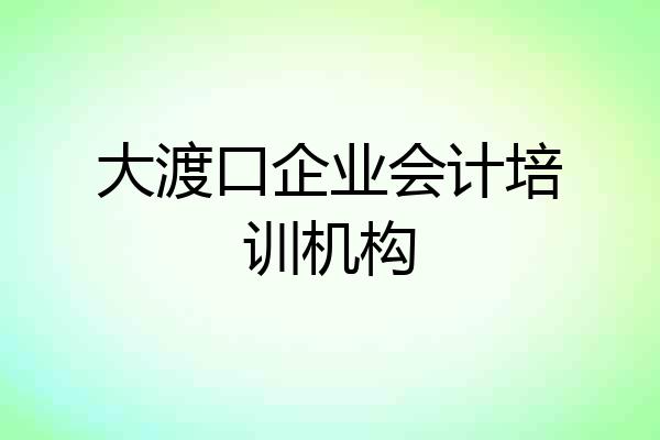 大渡口企业会计培训机构