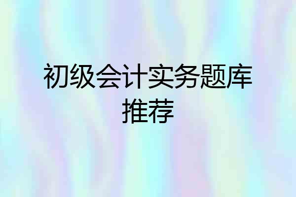 初级会计实务题库推荐