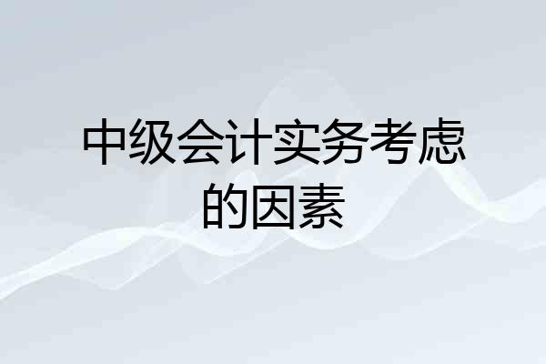 中级会计实务考虑的因素