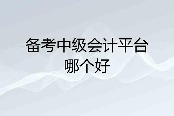 备考中级会计平台哪个好
