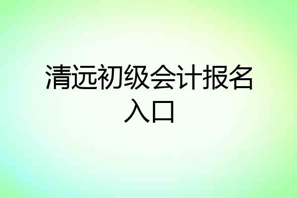 清远初级会计报名入口
