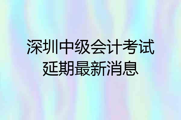 深圳中级会计考试延期最新消息
