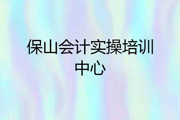 保山会计实操培训中心