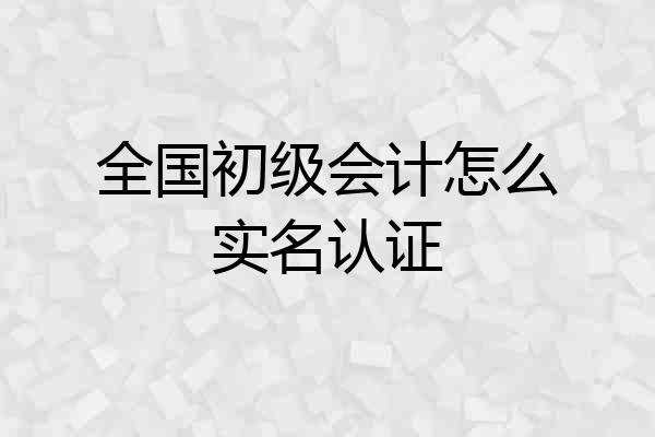 全国初级会计怎么实名认证