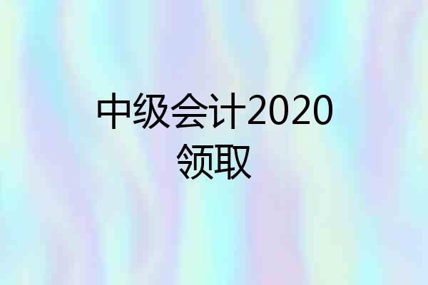 中级会计2020领取