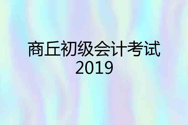 商丘初级会计考试2019