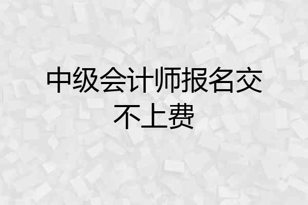 中级会计师报名交不上费