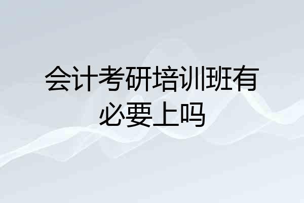 会计考研培训班有必要上吗