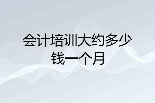 会计培训大约多少钱一个月