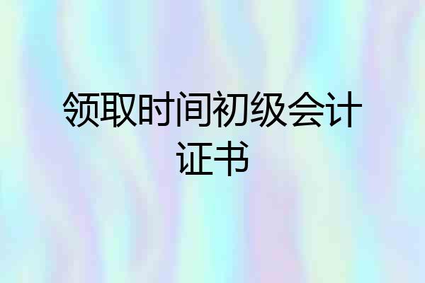 领取时间初级会计证书