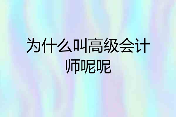 为什么叫高级会计师呢呢
