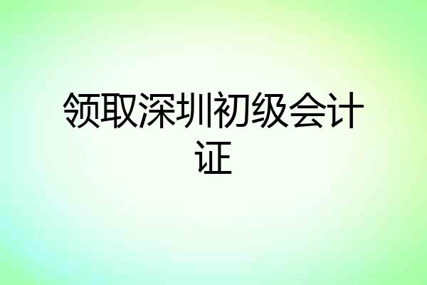 领取深圳初级会计证
