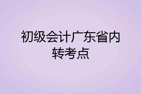 初级会计广东省内转考点