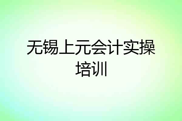 无锡上元会计实操培训