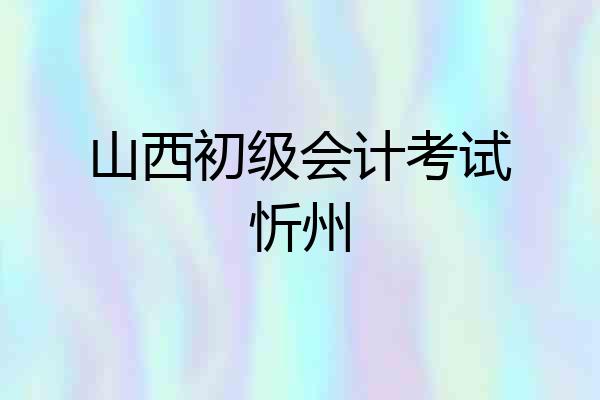 山西初级会计考试忻州