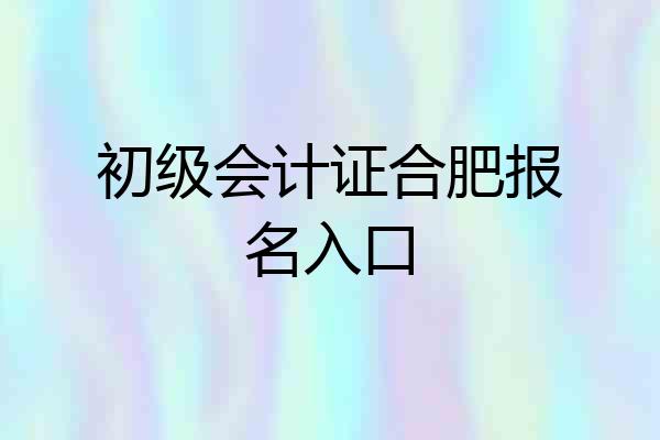 初级会计证合肥报名入口