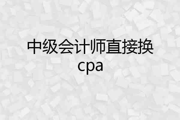中级会计师直接换cpa
