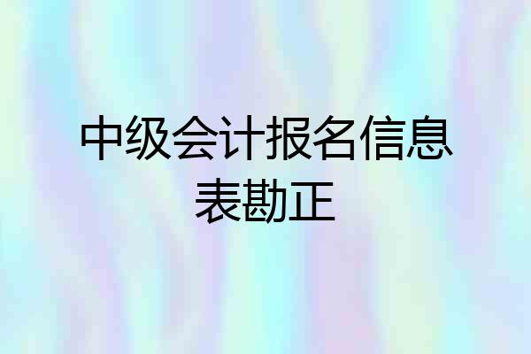 中级会计报名信息表勘正