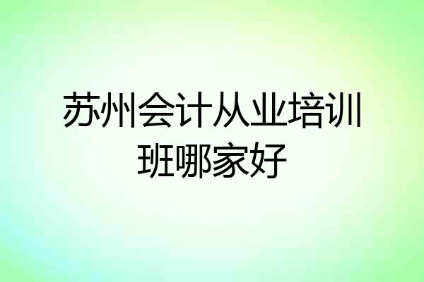 苏州会计从业培训班哪家好