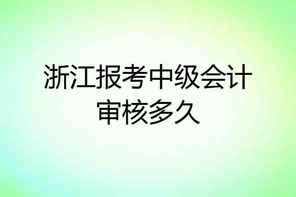 浙江报考中级会计审核多久