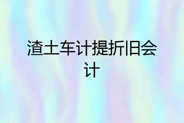 渣土车计提折旧会计