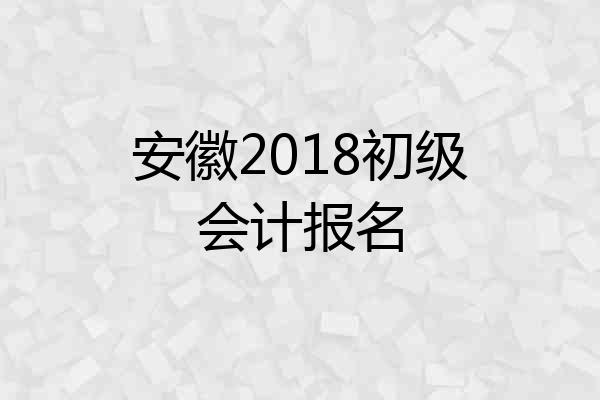 安徽2018初级会计报名